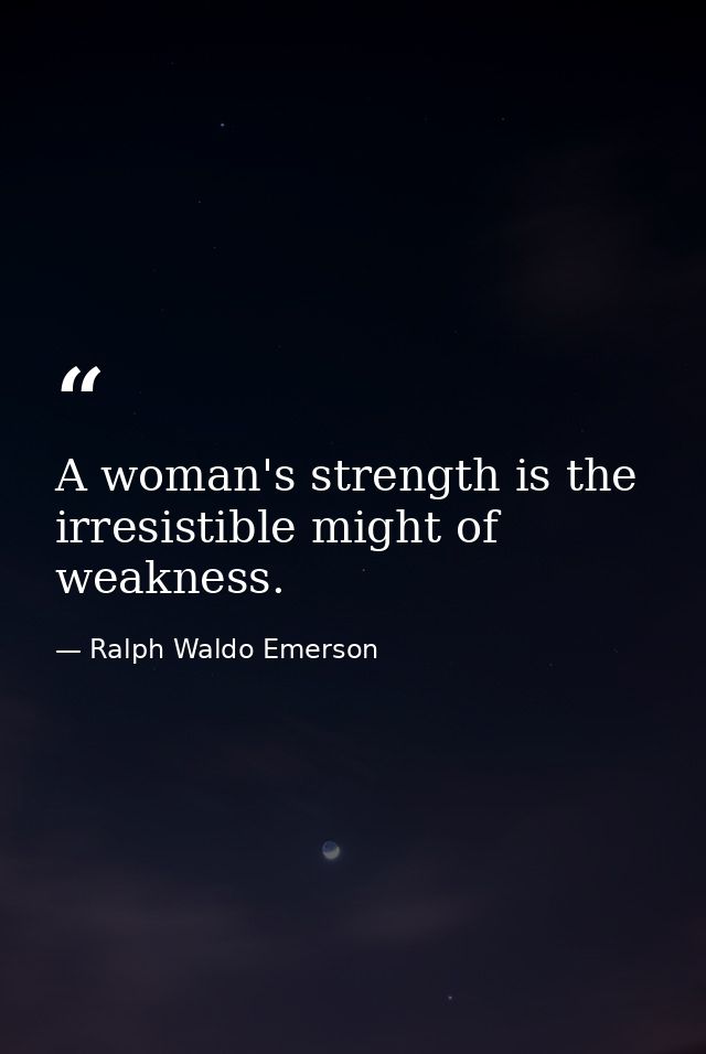 A woman's strength is the irresistible might of weakness. — Ralph Waldo Emerson