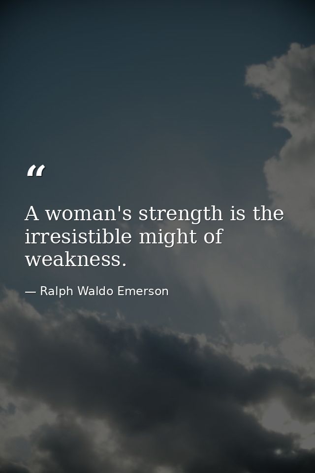 A woman's strength is the irresistible might of weakness. — Ralph Waldo Emerson
