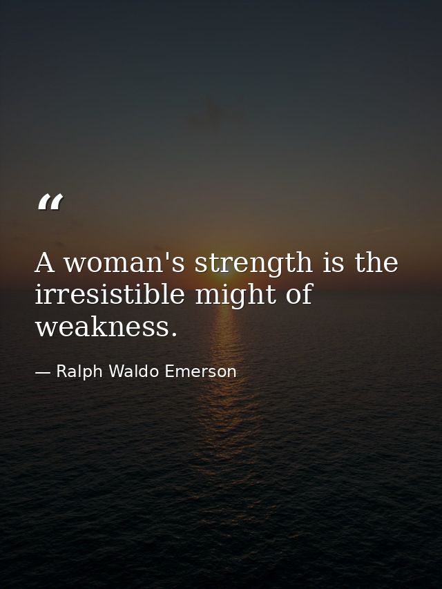 A woman's strength is the irresistible might of weakness. — Ralph Waldo Emerson