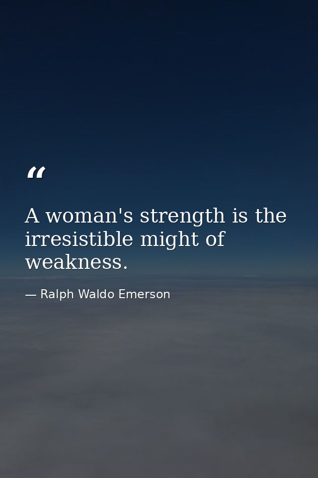 A woman's strength is the irresistible might of weakness. — Ralph Waldo Emerson