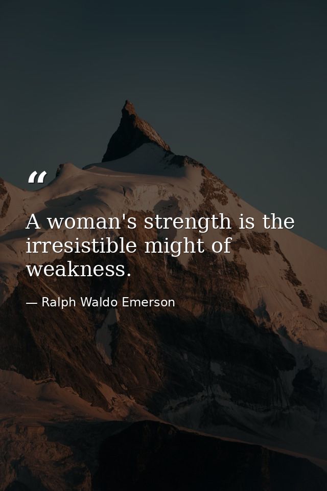 A woman's strength is the irresistible might of weakness. — Ralph Waldo Emerson