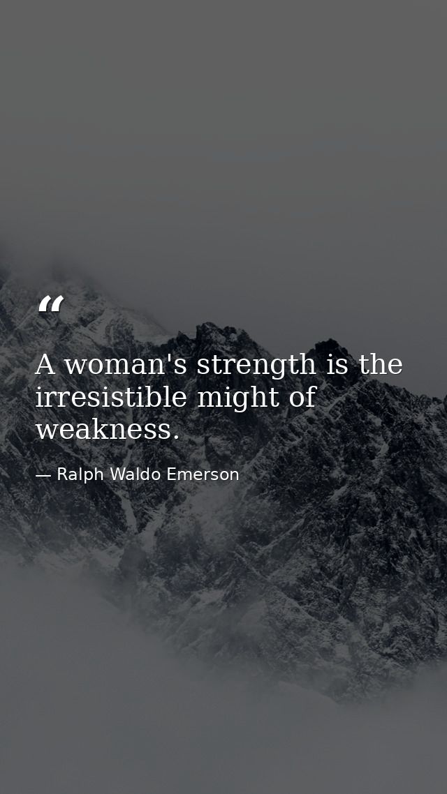 A woman's strength is the irresistible might of weakness. — Ralph Waldo Emerson