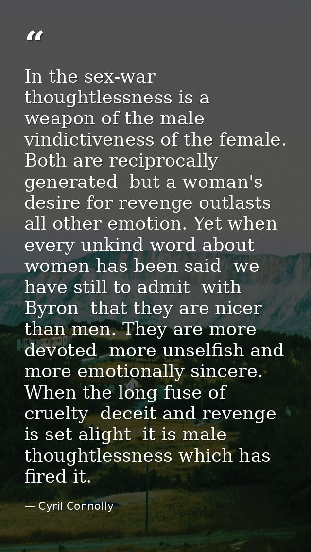 In the sex-war  thoughtlessness is a weapon of the male  vindictiveness of the female. Both are reciprocally generated   — Cyril Connolly