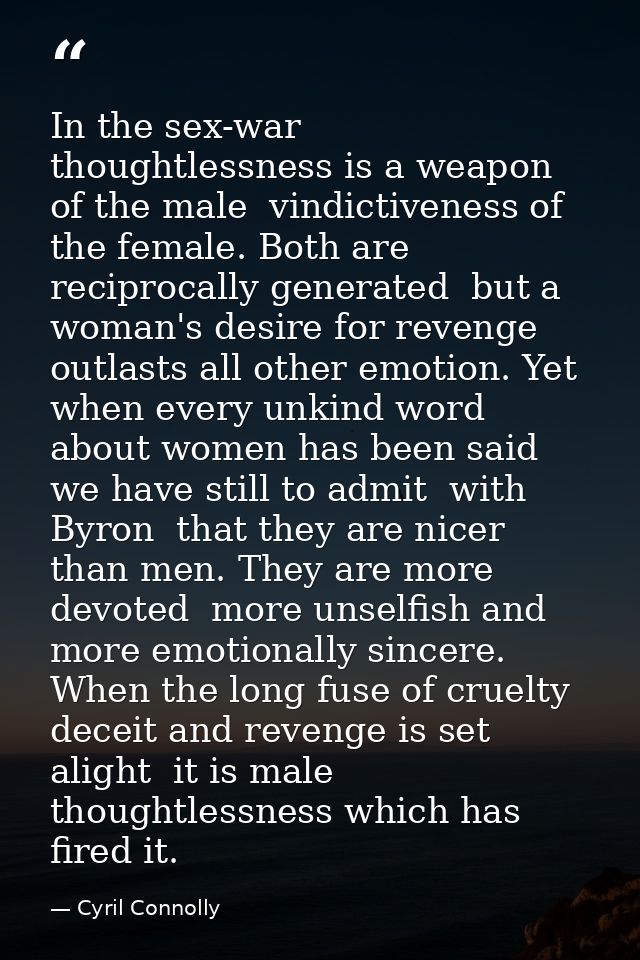 In the sex-war  thoughtlessness is a weapon of the male  vindictiveness of the female. Both are reciprocally generated   — Cyril Connolly