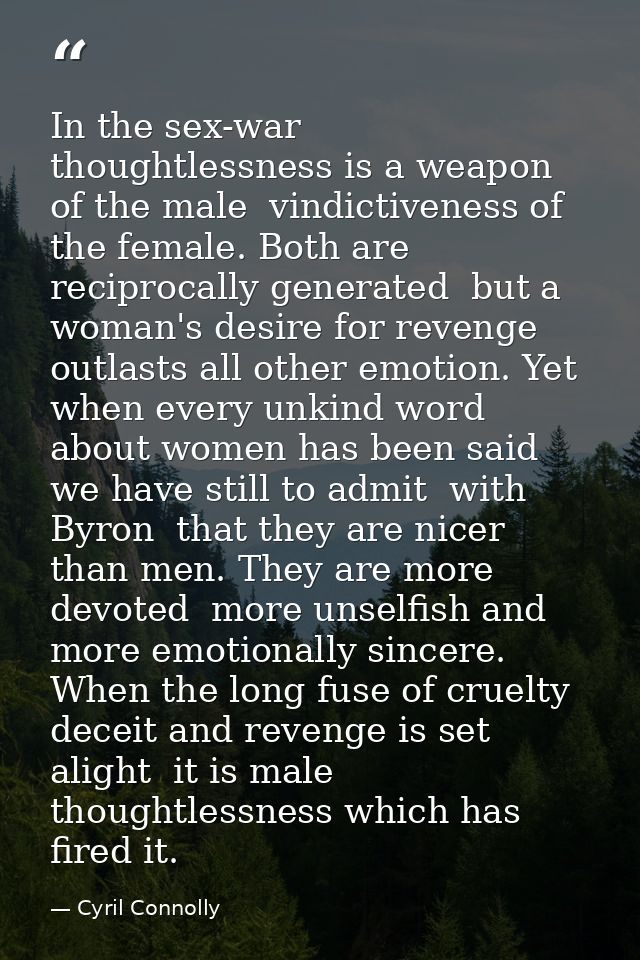 In the sex-war  thoughtlessness is a weapon of the male  vindictiveness of the female. Both are reciprocally generated   — Cyril Connolly