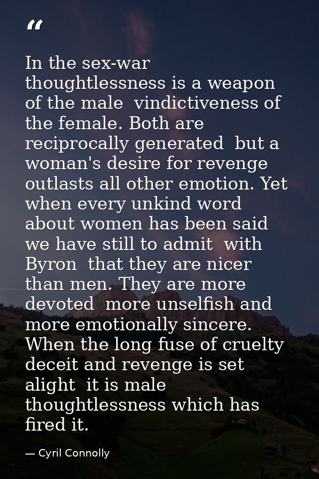 In the sex-war  thoughtlessness is a weapon of the male  vindictiveness of the female. Both are reciprocally generated   — Cyril Connolly