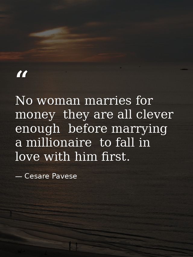 No woman marries for money  they are all clever enough  before marrying a millionaire  to fall in love with him first. — Cesare Pavese