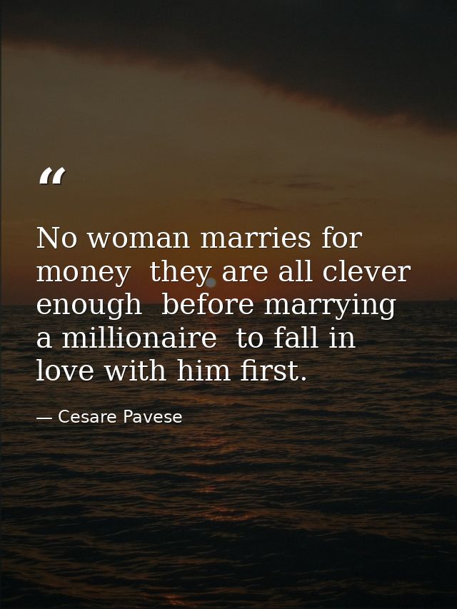 No woman marries for money  they are all clever enough  before marrying a millionaire  to fall in love with him first. — Cesare Pavese