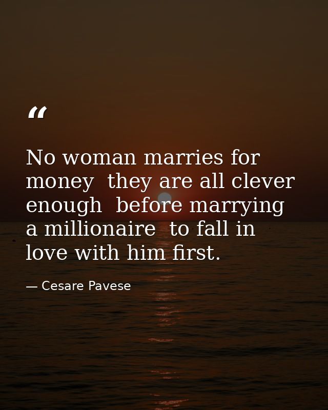 No woman marries for money  they are all clever enough  before marrying a millionaire  to fall in love with him first. — Cesare Pavese