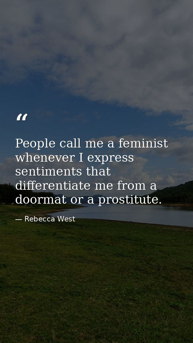People call me a feminist whenever I express sentiments that differentiate me from a doormat or a prostitute. — Rebecca West