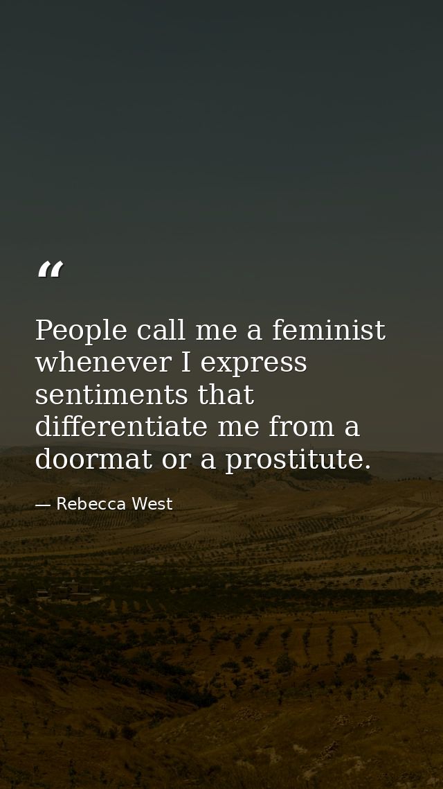 People call me a feminist whenever I express sentiments that differentiate me from a doormat or a prostitute. — Rebecca West