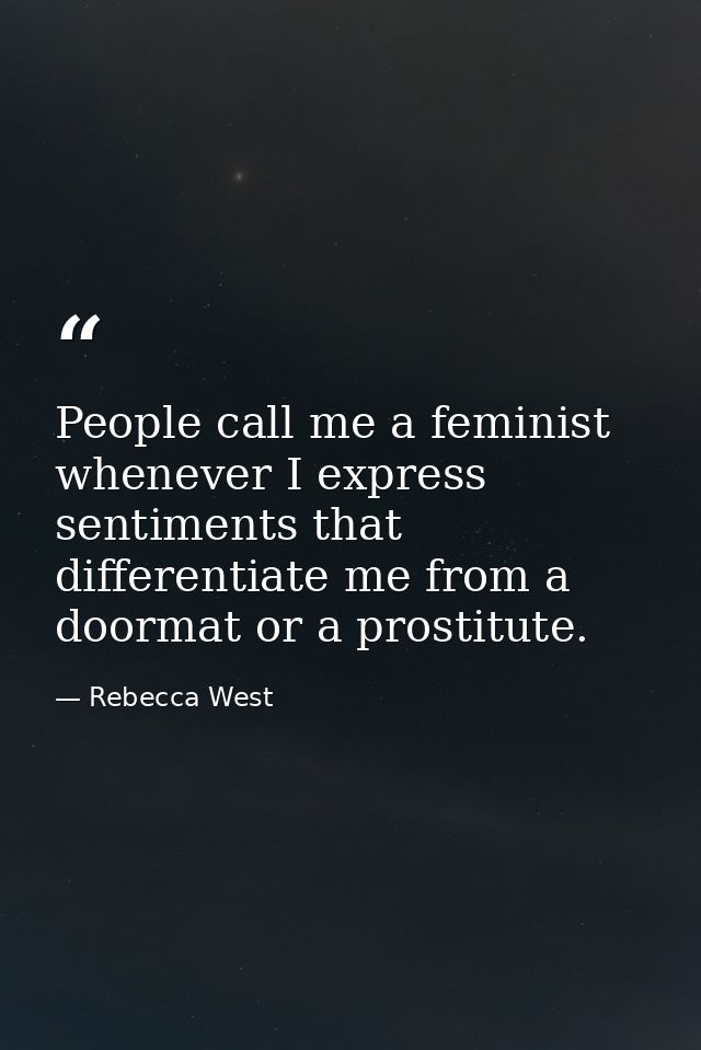People call me a feminist whenever I express sentiments that differentiate me from a doormat or a prostitute. — Rebecca West