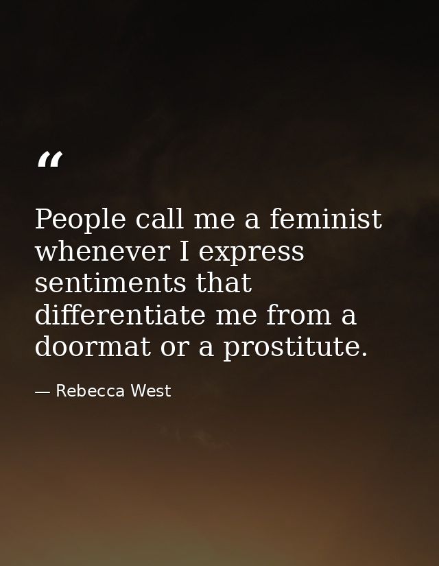 People call me a feminist whenever I express sentiments that differentiate me from a doormat or a prostitute. — Rebecca West