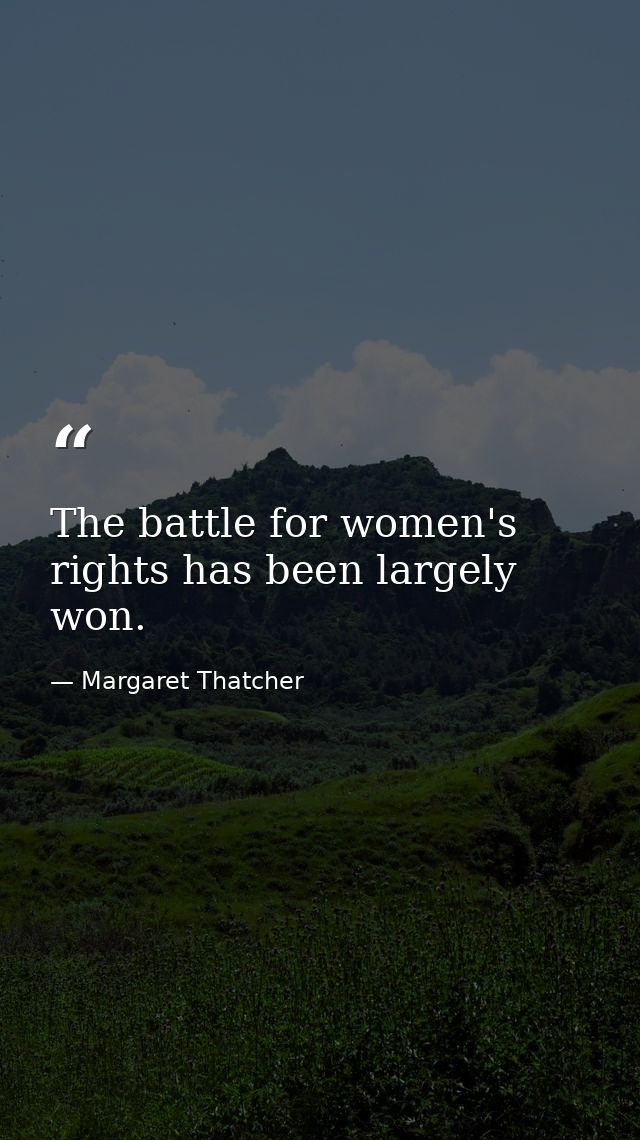 The battle for women's rights has been largely won. — Margaret Thatcher