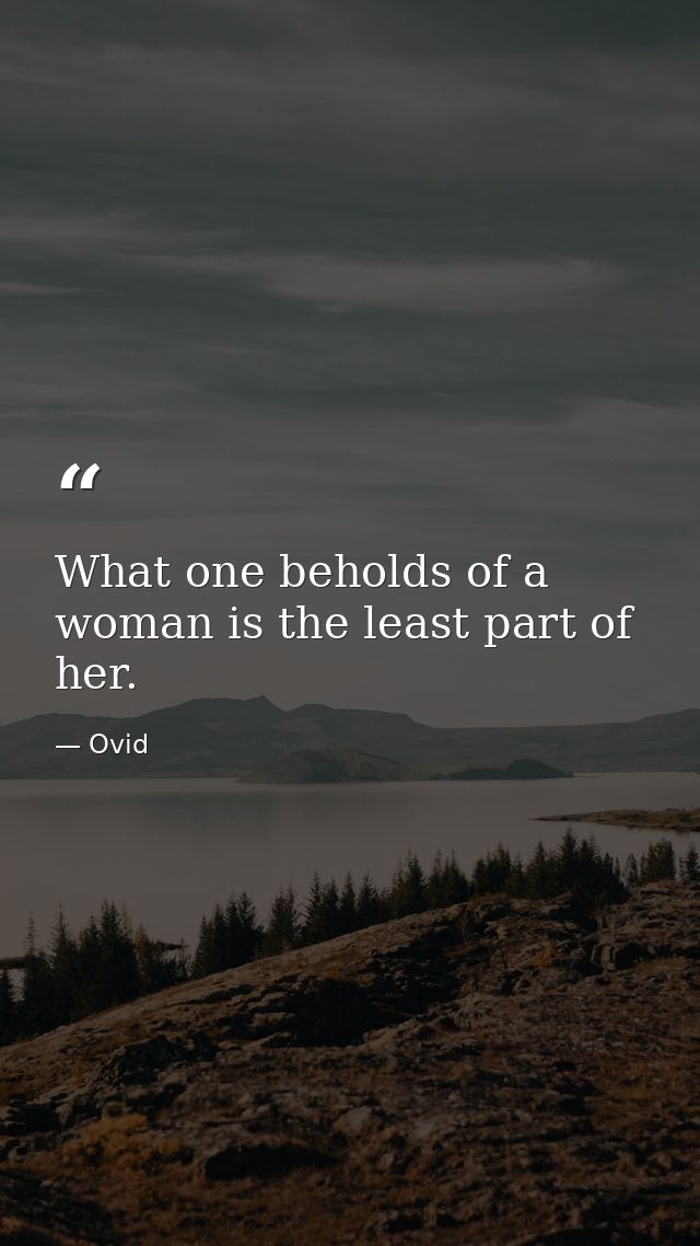 What one beholds of a woman is the least part of her. — Ovid