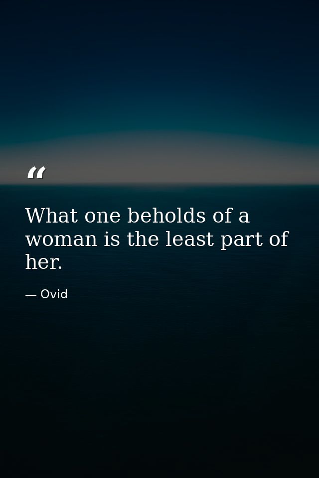 What one beholds of a woman is the least part of her. — Ovid