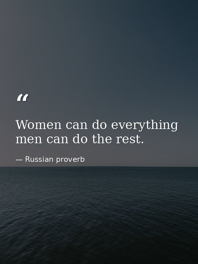 Women can do everything  men can do the rest. — Russian proverb