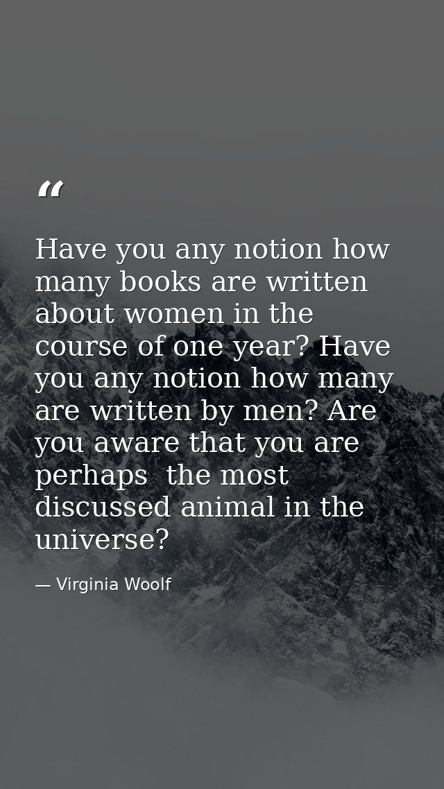 Have you any notion how many books are written about women in the course of one year? Have you any notion how many are w — Virginia Woolf