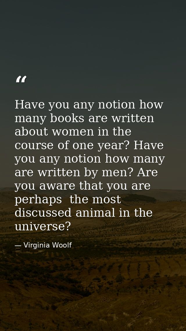 Have you any notion how many books are written about women in the course of one year? Have you any notion how many are w — Virginia Woolf