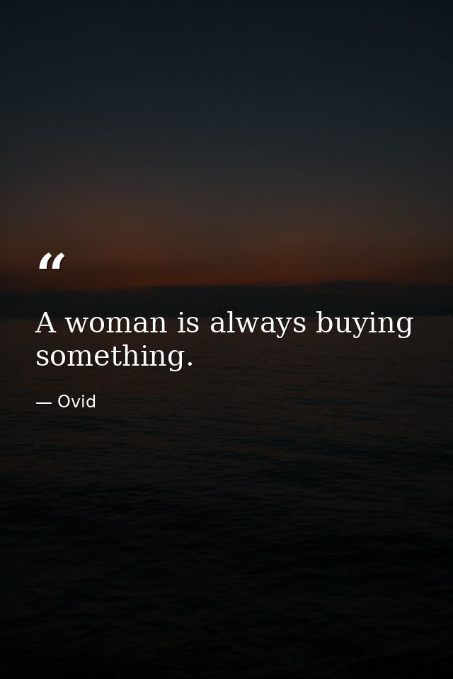 A woman is always buying something. — Ovid
