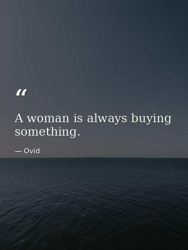 A woman is always buying something. — Ovid