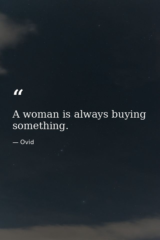 A woman is always buying something. — Ovid