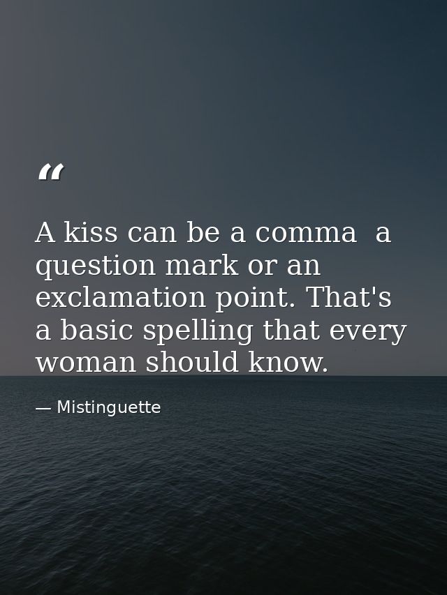 A kiss can be a comma  a question mark or an exclamation point. That's a basic spelling that every woman should know. — Mistinguette