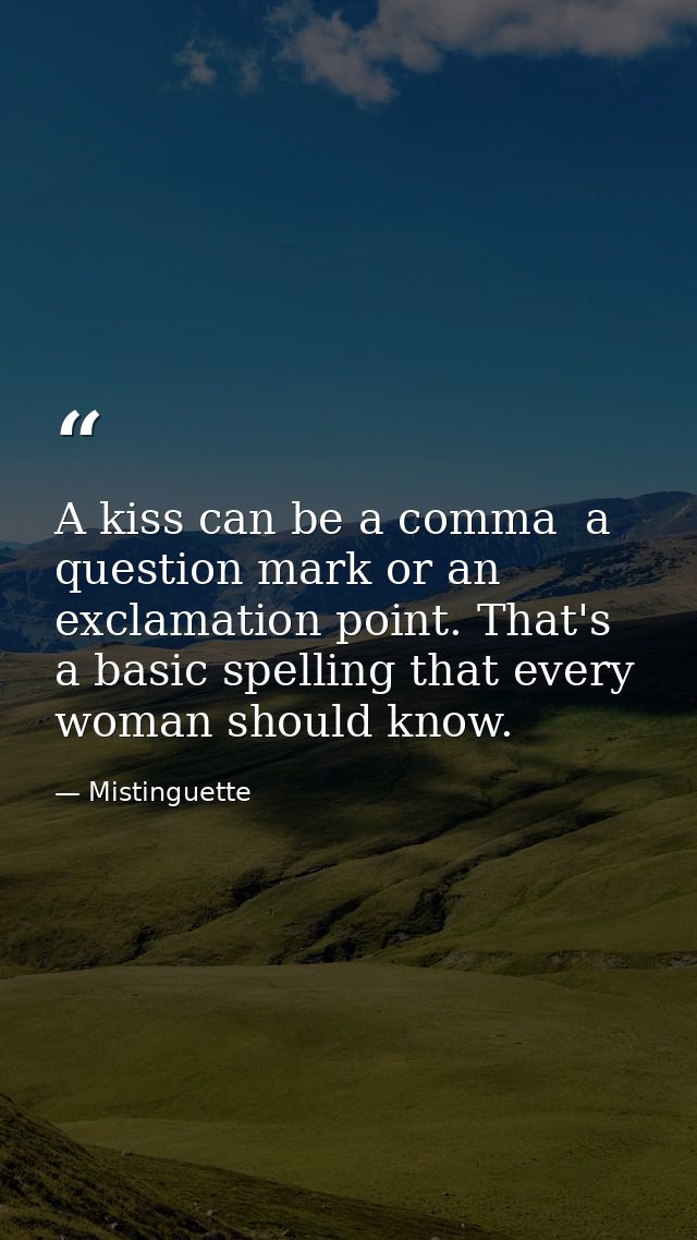 A kiss can be a comma  a question mark or an exclamation point. That's a basic spelling that every woman should know. — Mistinguette