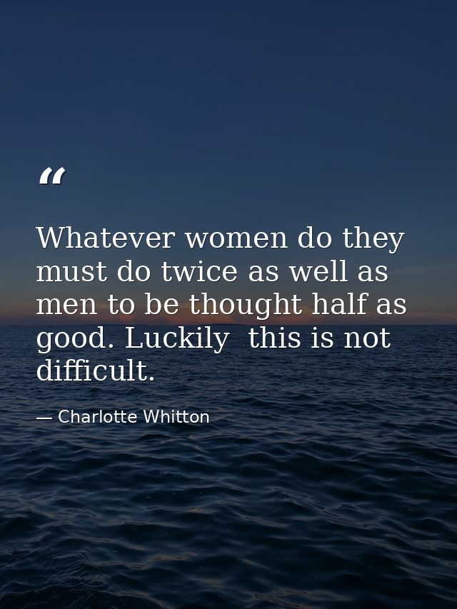 Whatever women do they must do twice as well as men to be thought half as good. Luckily  this is not difficult. — Charlotte Whitton