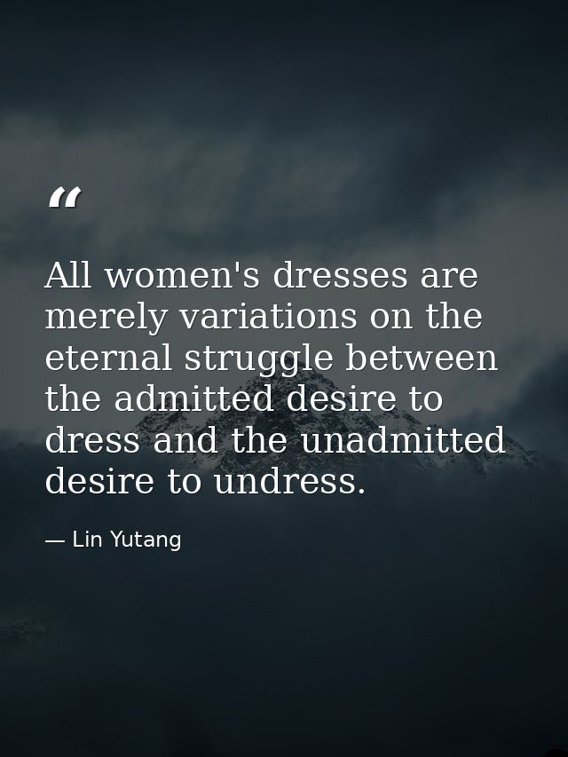 All women's dresses are merely variations on the eternal struggle between the admitted desire to dress and the unadmitte — Lin Yutang