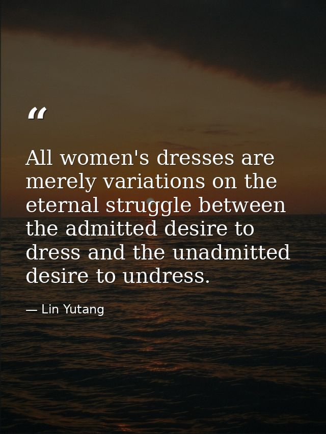 All women's dresses are merely variations on the eternal struggle between the admitted desire to dress and the unadmitte — Lin Yutang