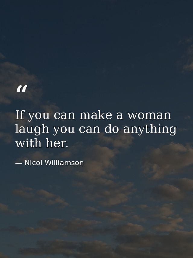 If you can make a woman laugh you can do anything with her. — Nicol Williamson