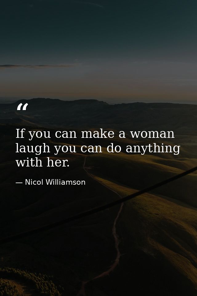 If you can make a woman laugh you can do anything with her. — Nicol Williamson