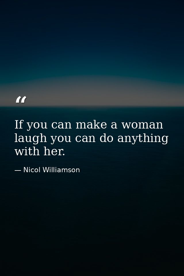If you can make a woman laugh you can do anything with her. — Nicol Williamson