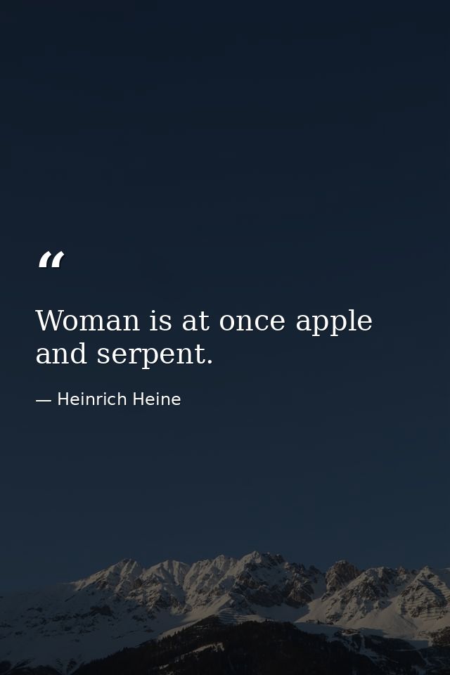 Woman is at once apple and serpent. — Heinrich Heine