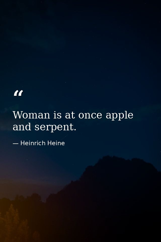 Woman is at once apple and serpent. — Heinrich Heine