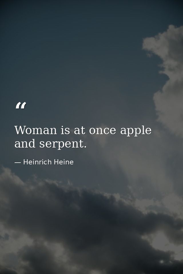 Woman is at once apple and serpent. — Heinrich Heine