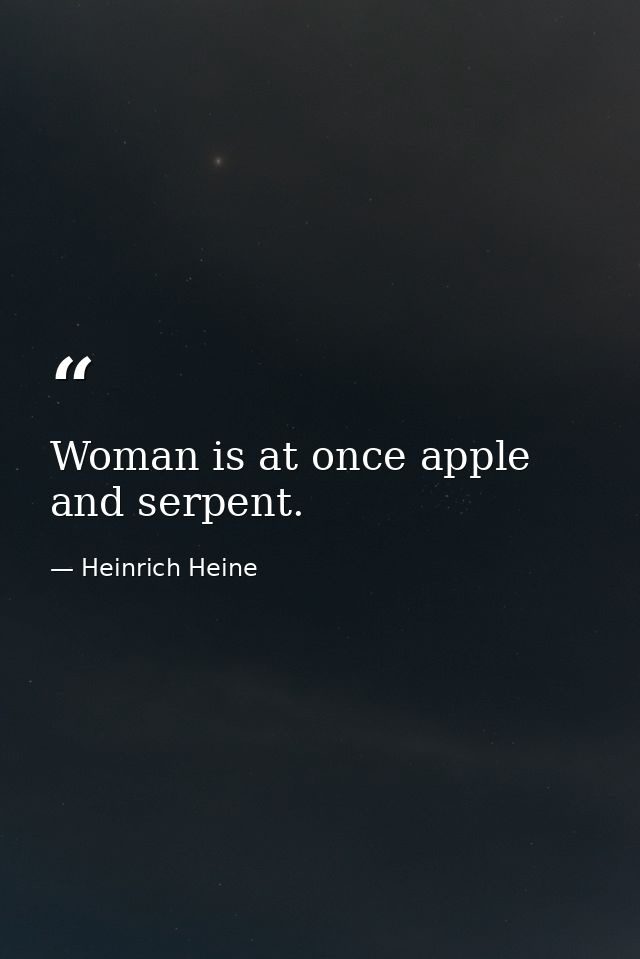 Woman is at once apple and serpent. — Heinrich Heine