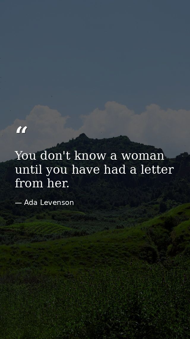 You don't know a woman until you have had a letter from her. — Ada Levenson