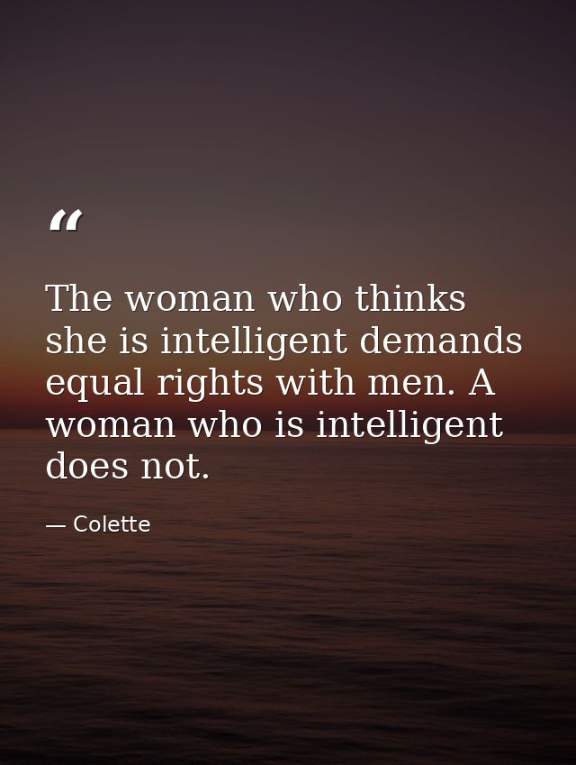 The woman who thinks she is intelligent demands equal rights with men. A woman who is intelligent does not. — Colette