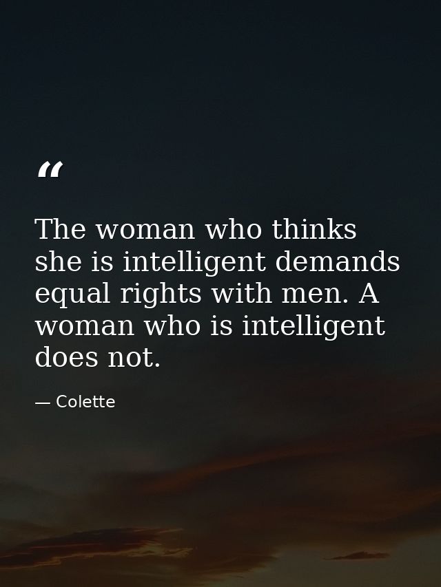 The woman who thinks she is intelligent demands equal rights with men. A woman who is intelligent does not. — Colette