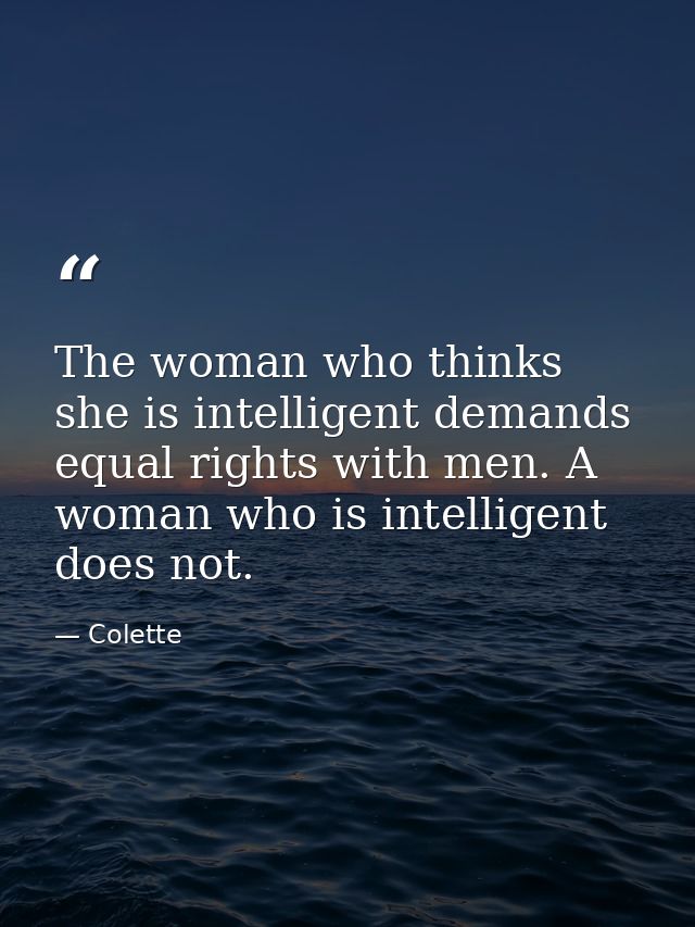 The woman who thinks she is intelligent demands equal rights with men. A woman who is intelligent does not. — Colette