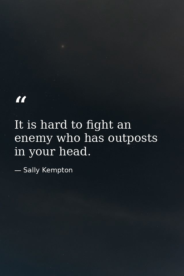 It is hard to fight an enemy who has outposts in your head. — Sally Kempton