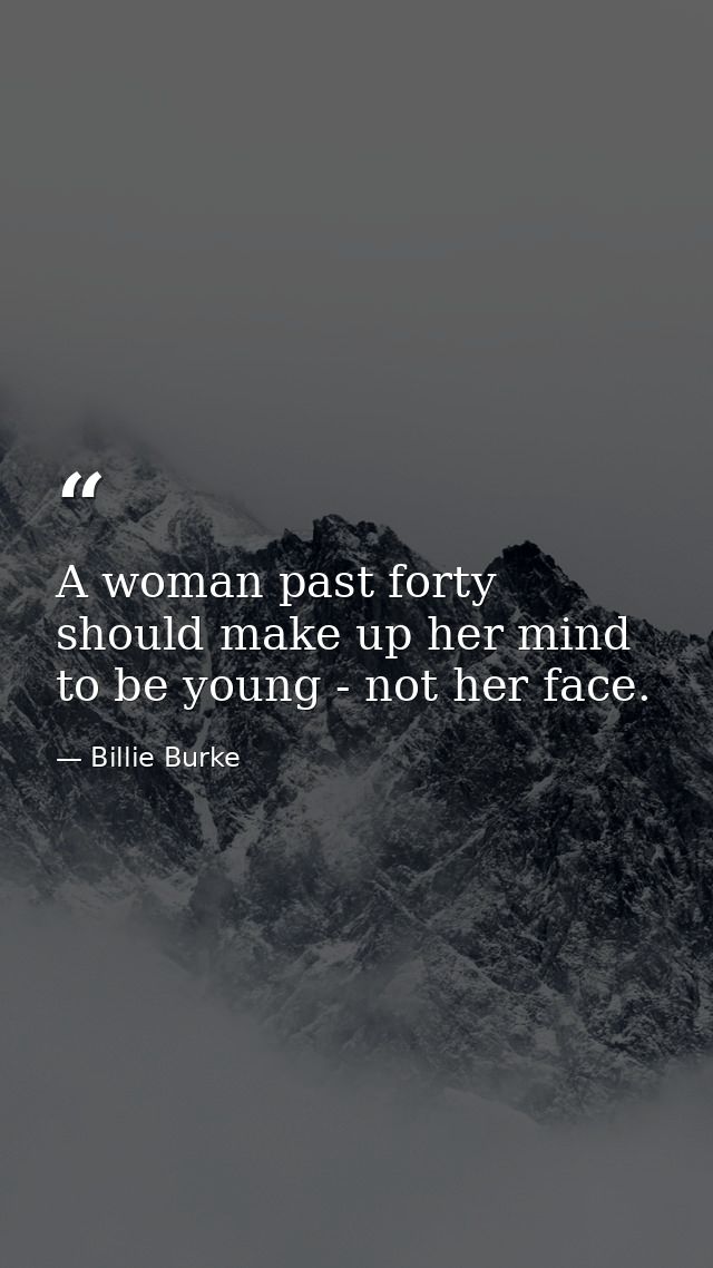 A woman past forty should make up her mind to be young - not her face. — Billie Burke