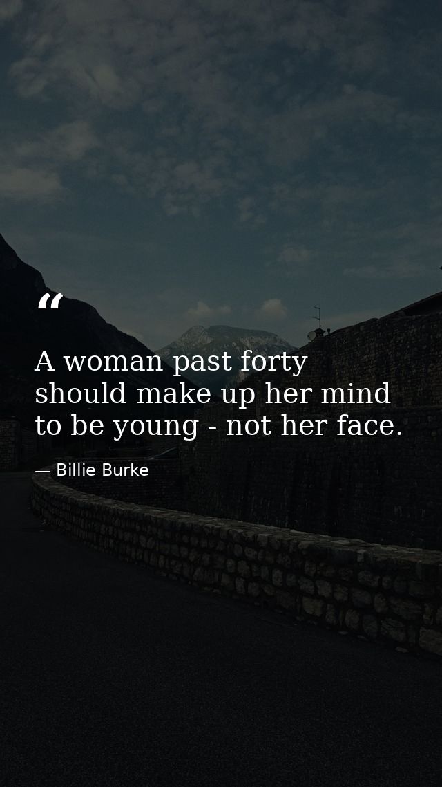 A woman past forty should make up her mind to be young - not her face. — Billie Burke