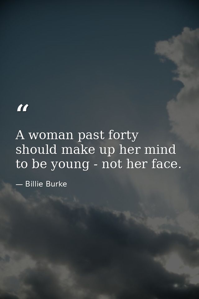 A woman past forty should make up her mind to be young - not her face. — Billie Burke