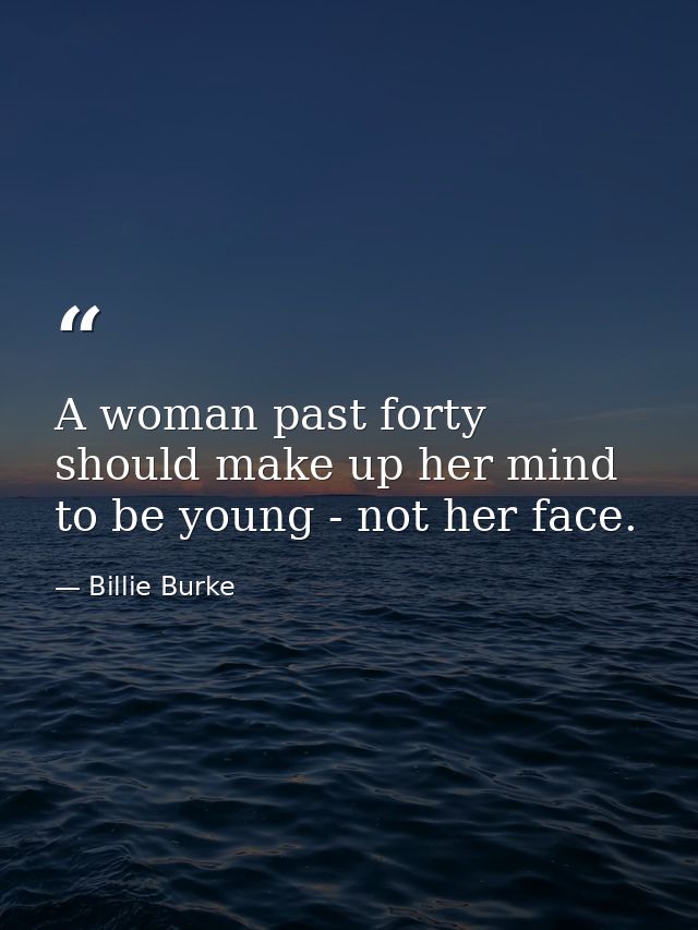 A woman past forty should make up her mind to be young - not her face. — Billie Burke