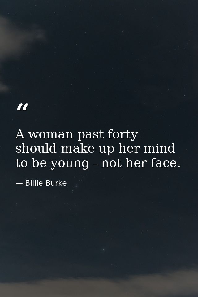 A woman past forty should make up her mind to be young - not her face. — Billie Burke