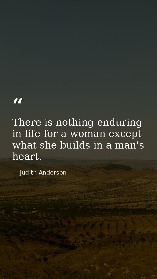 There is nothing enduring in life for a woman except what she builds in a man's heart. — Judith Anderson