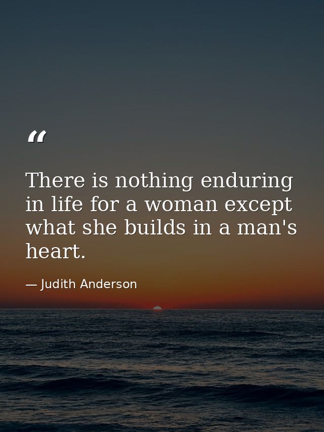 There is nothing enduring in life for a woman except what she builds in a man's heart. — Judith Anderson